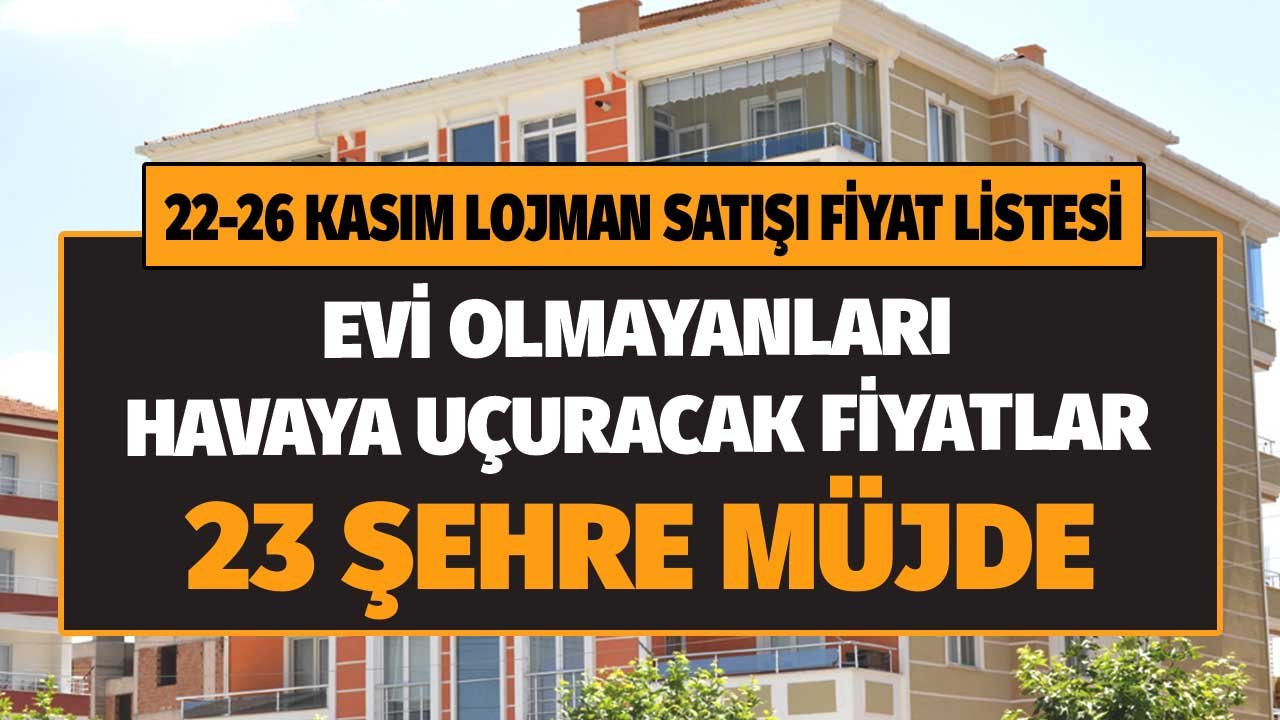 22 - 26 Kasım Satılık Lojman Listesi! 23 Şehre Ucuz Ev Müjdesi Evi Olmayanı Havaya Uçuracak Fiyatlar