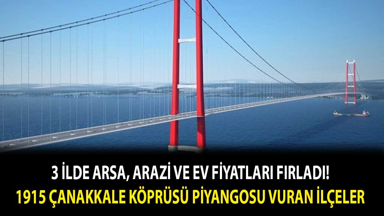 1915 Çanakkale Köprüsü Bursa, İstanbul ve İzmir Üçgeninde Fiyatları Uçurdu! Arsa Arazi Ev Fiyatları En Çok Artan İlçeler