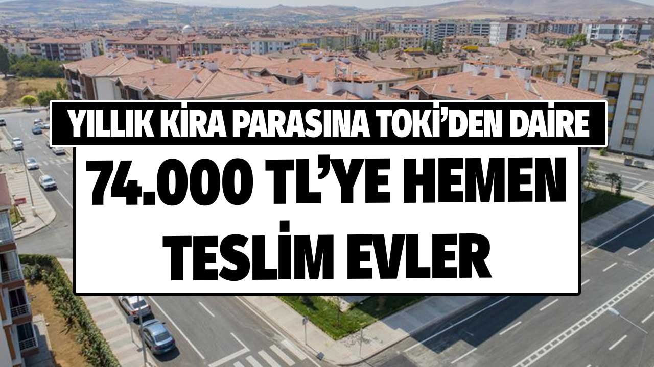 Yıllık Kira Parasına TOKİ'den Daire 74.000 TL'ye Ev Sahibi Yapacak! Hemen Teslim