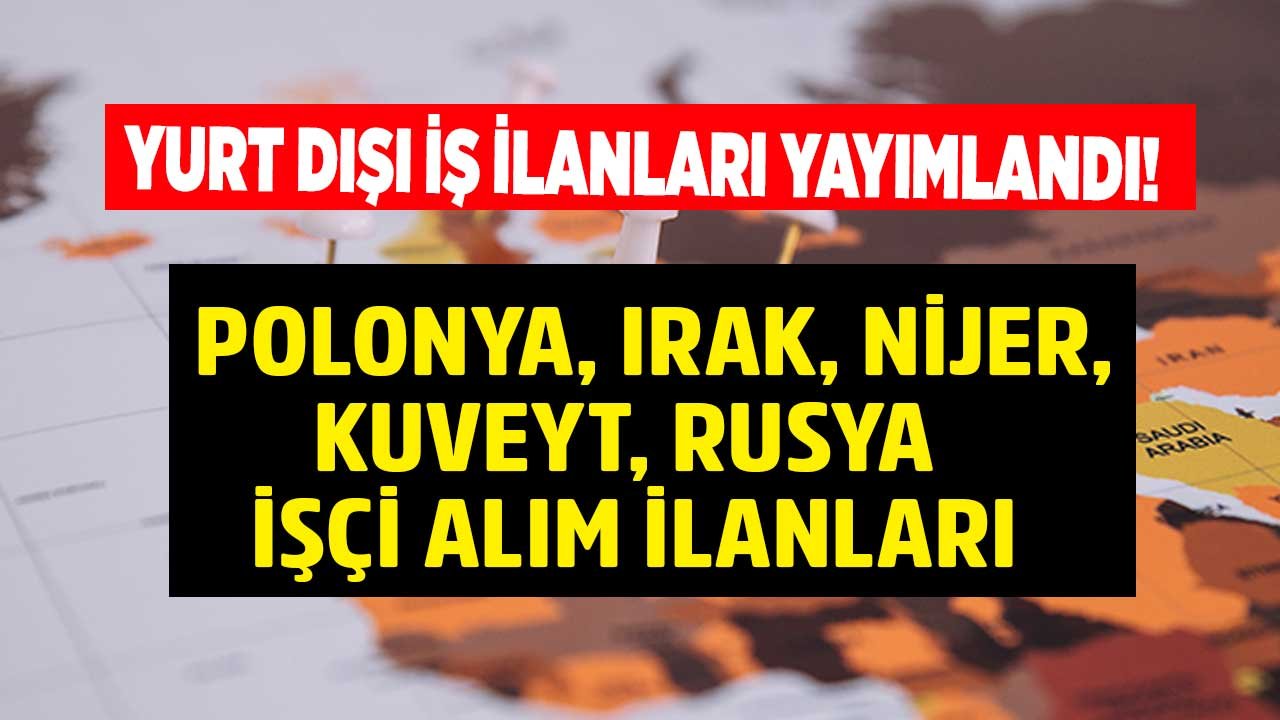 İnşaat Sektörü Yıl Sonu Yurt Dışı İş İlanları: Polonya, Rusya, Irak, Kuveyt, Nijer İşçi Alım İlanı