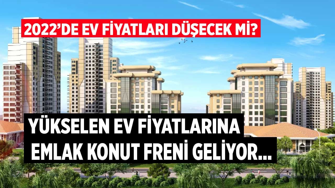 Yükselen Ev Fiyatlarına Emlak Konut Freni Geliyor! 2022'de Konut Fiyatları Düşecek Mi?