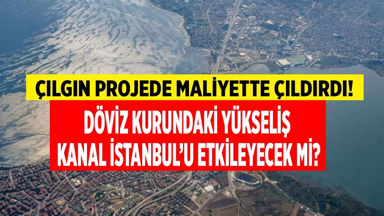 Çılgın Projede Maliyette Çıldırdı! Döviz Kurundaki Yükseliş Kanal İstanbul Projesini Nasıl Etkileyecek?