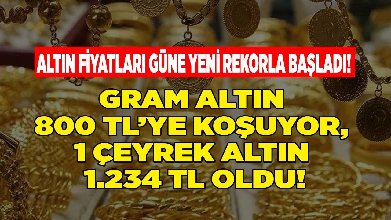 Gram Altının Fiyatı 800 Liraya Koşuyor! Altın Fiyatları Güne Yeni Rekorla Başladı, 1 Çeyrek 1.234 TL Oldu