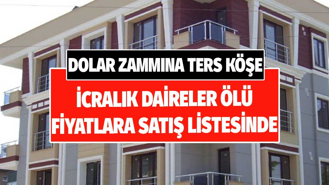 Dolar Zammına Ters Köşe! İcralık Daireler Ölü Fiyatlara Satış Listesinde