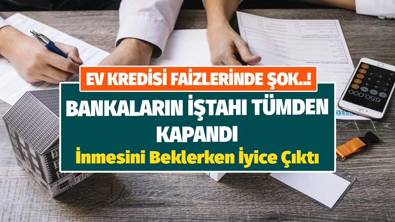 Konut Kredisi Faizlerinde Şok! Bankaların İştahı Kapalı İnmesini Beklerken İyice Çıktı