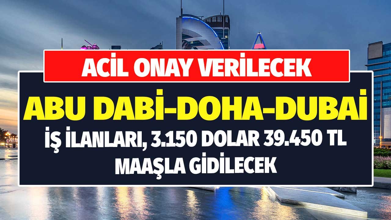 Acil Onay Verilecek! Abu Dabi, Dubai, Doha İş İlanları! En Az 3150 Dolar 39.450 TL Maaşla Gidilecek
