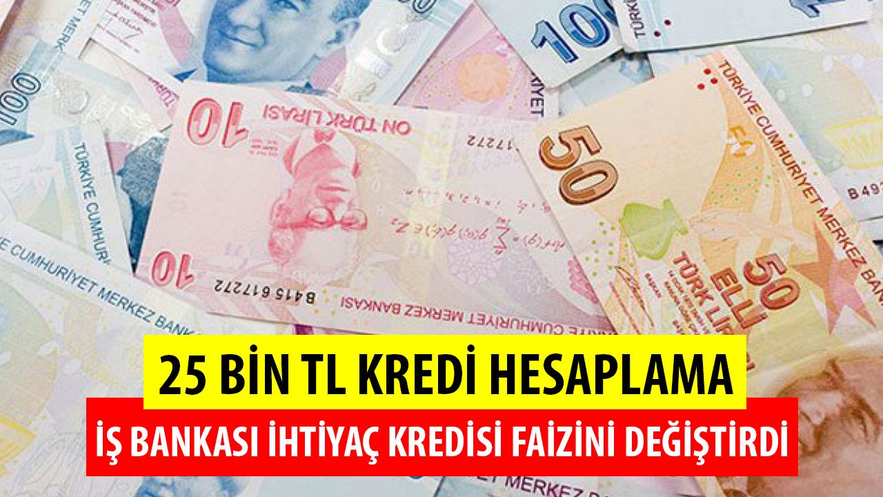İş Bankası İhtiyaç Kredisi Faizini Değiştirdi! İşte Yeni Faizle 25 Bin TL İhtiyaç Kredisi Hesaplama!