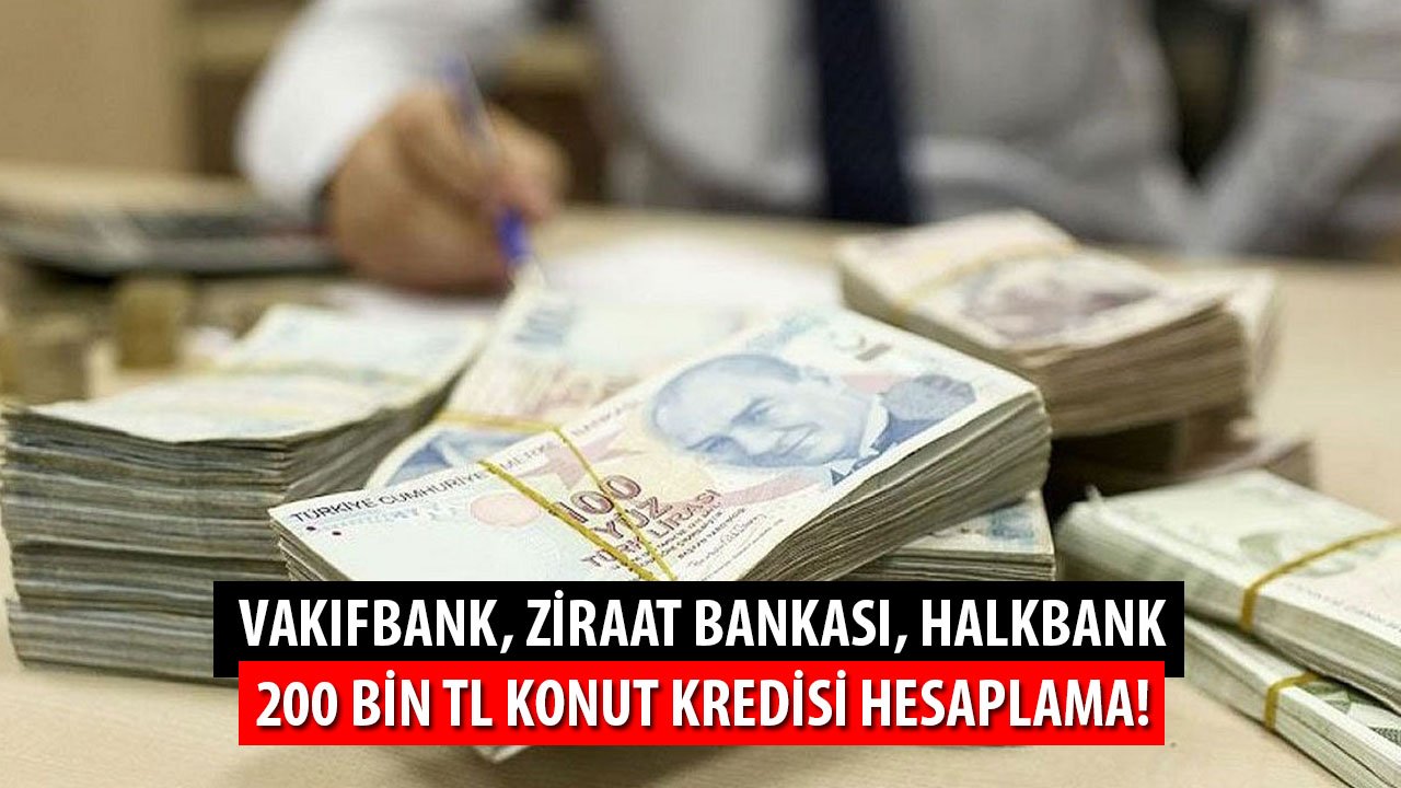 Vakıfbank, Halkbank, Ziraat Bankası 200 Bin TL Konut Kredisi Taksit Hesaplaması!