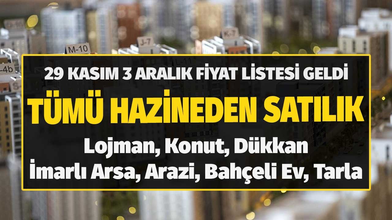 29 Kasım 3 Aralık Fiyat Listesi Geldi! Tümü Hazineden Satılık Lojman, Konut, Dükkan, Arsa, Arazi, Bahçeli Ev