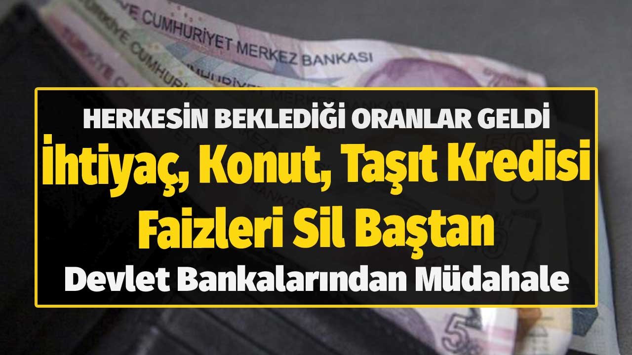 Herkesin Beklediği Oranlar Geldi! İhtiyaç, Konut, Taşıt Kredisi Faizleri Sil Baştan Devlet Bankaları Müdahale Etti