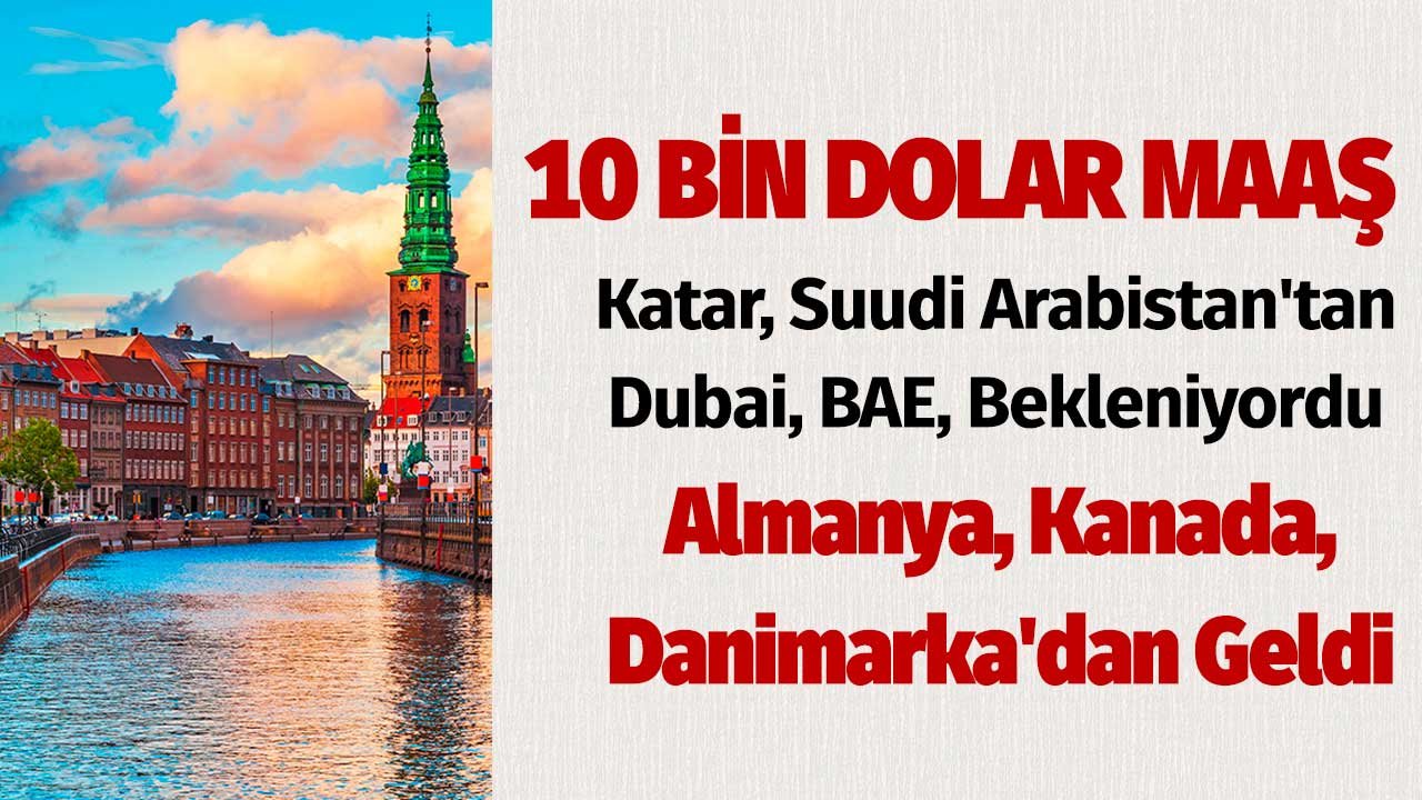 Katar, Dubai, BAE, Suudi Arabistan'tan Beklenen 10.000 Dolar Maaşlı İş İlanı Almanya, Kanada, Danimarka'dan Geldi