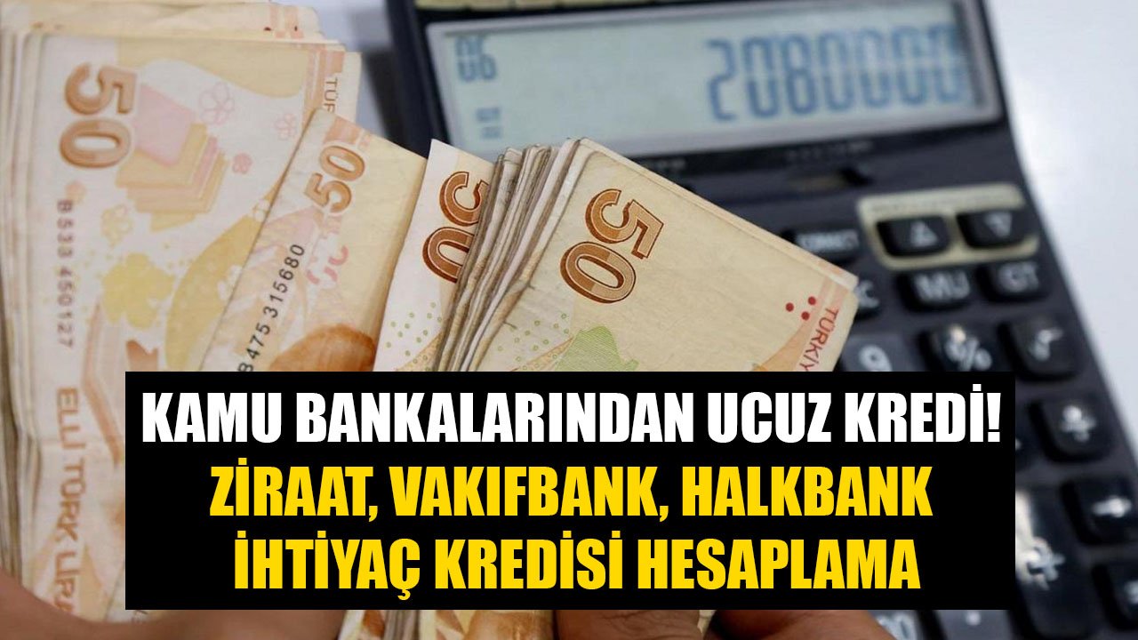 Kamu Bankalarından Ucuz Kredi! Ziraat, Halkbank, Vakıfbank 10 Bin TL, 15 Bin TL, 20 Bin TL İhtiyaç Kredisi Hesaplaması!