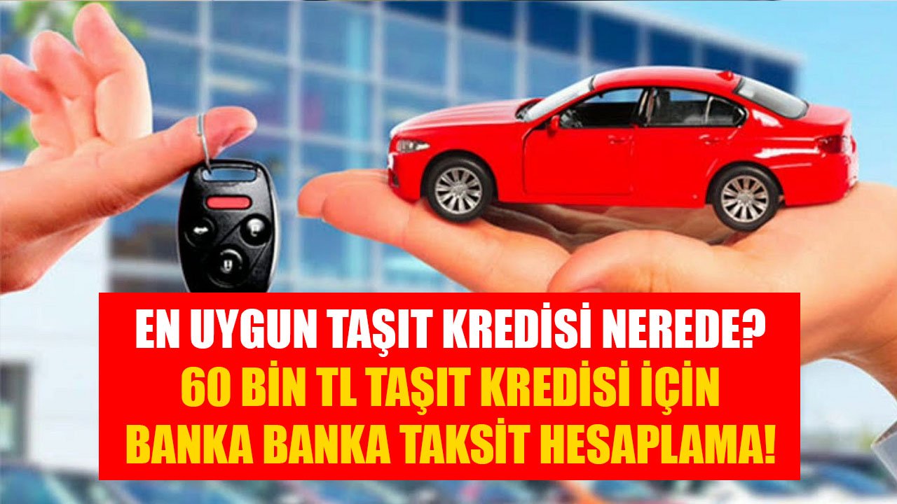 En Uygun Taşıt Kredisini Hangi Banka Veriyor? Banka Banka 60 Bin TL Taşıt Kredisi Hesaplama!