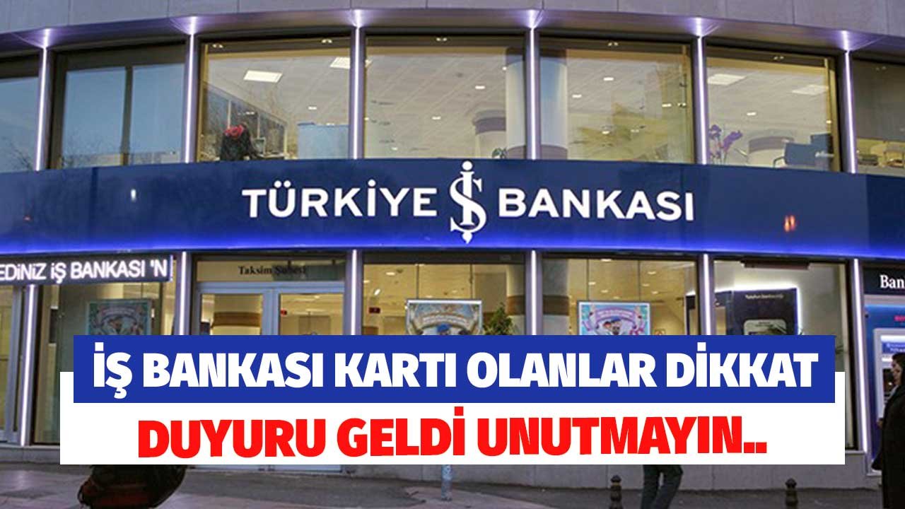 İş Bankası Kartı Olanlar Dikkat! Duyuru Geldi Unutmayın