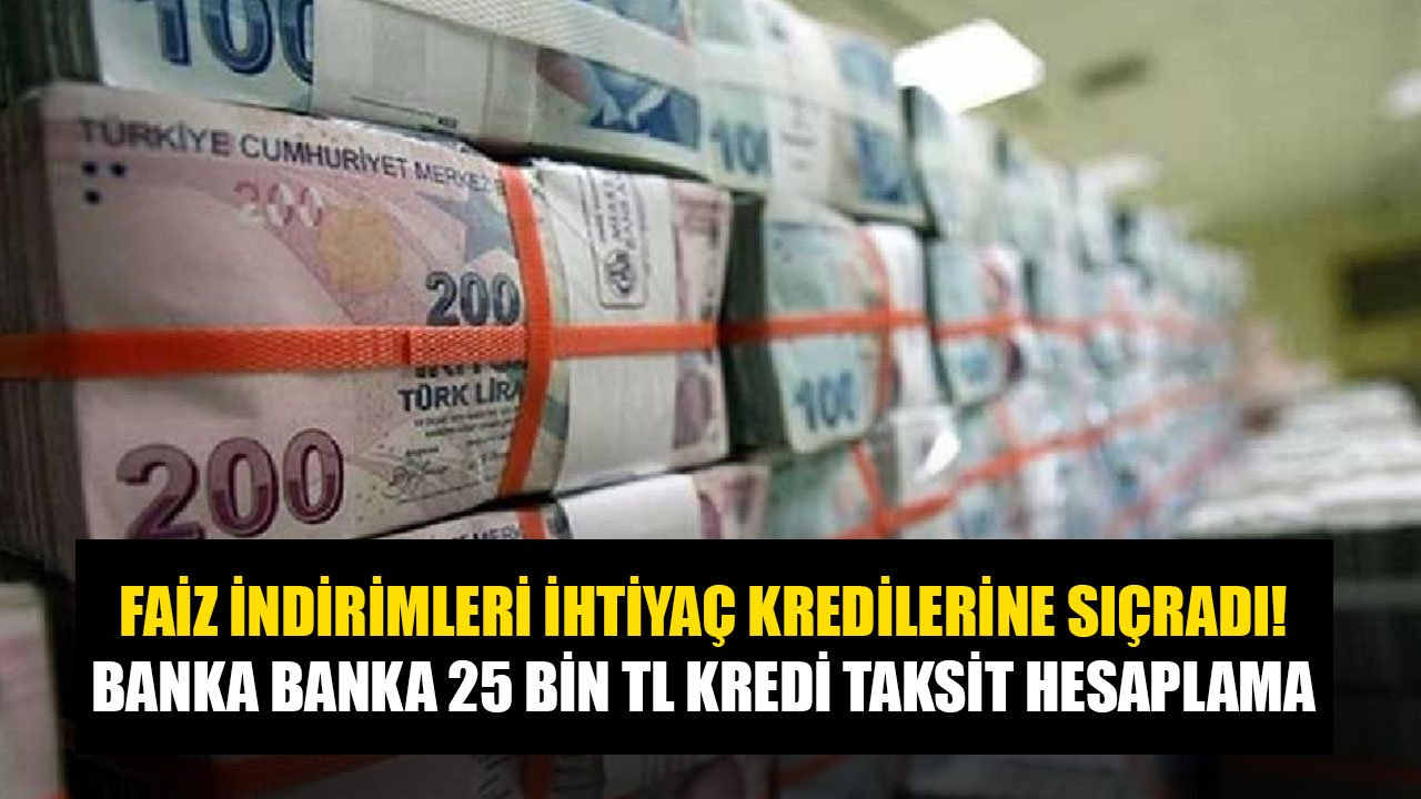Faiz İndirimleri İhtiyaç Kredilerine Sıçradı! 25 Bin TL Krediyi Hangi Banka Kaç TL Taksitle Veriyor?