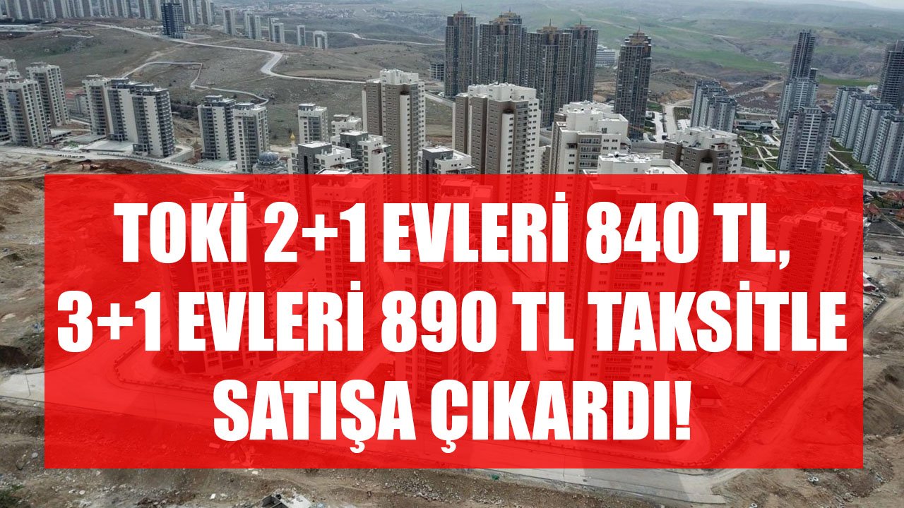 Yüksek Fiyatla Ev Satışına TOKİ Darbesi! 2+1 Konutlar 840 TL, 3+1 Konutlar 890 TL Taksitle Satılıyor!