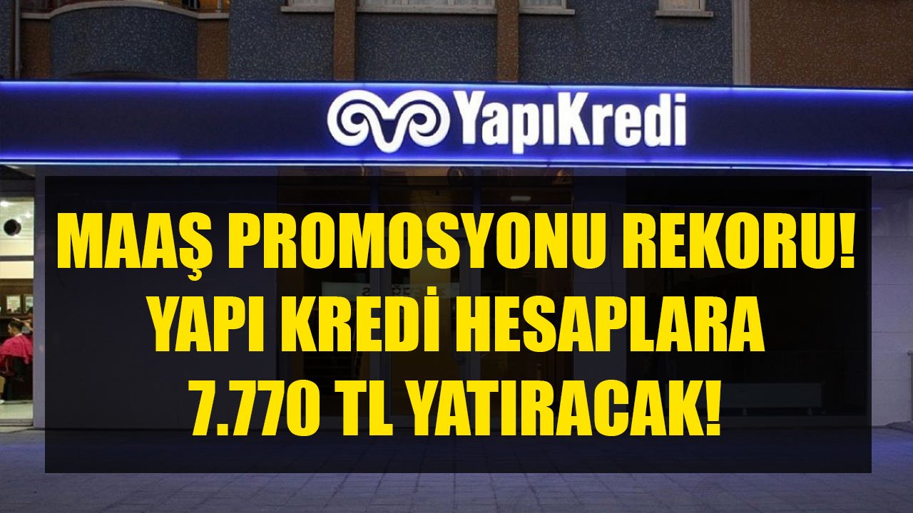 Maaş Promosyonunda Rekor Kırıldı! Yapı Kredi Bankası 7.770 TL Ödeme Yapacak!