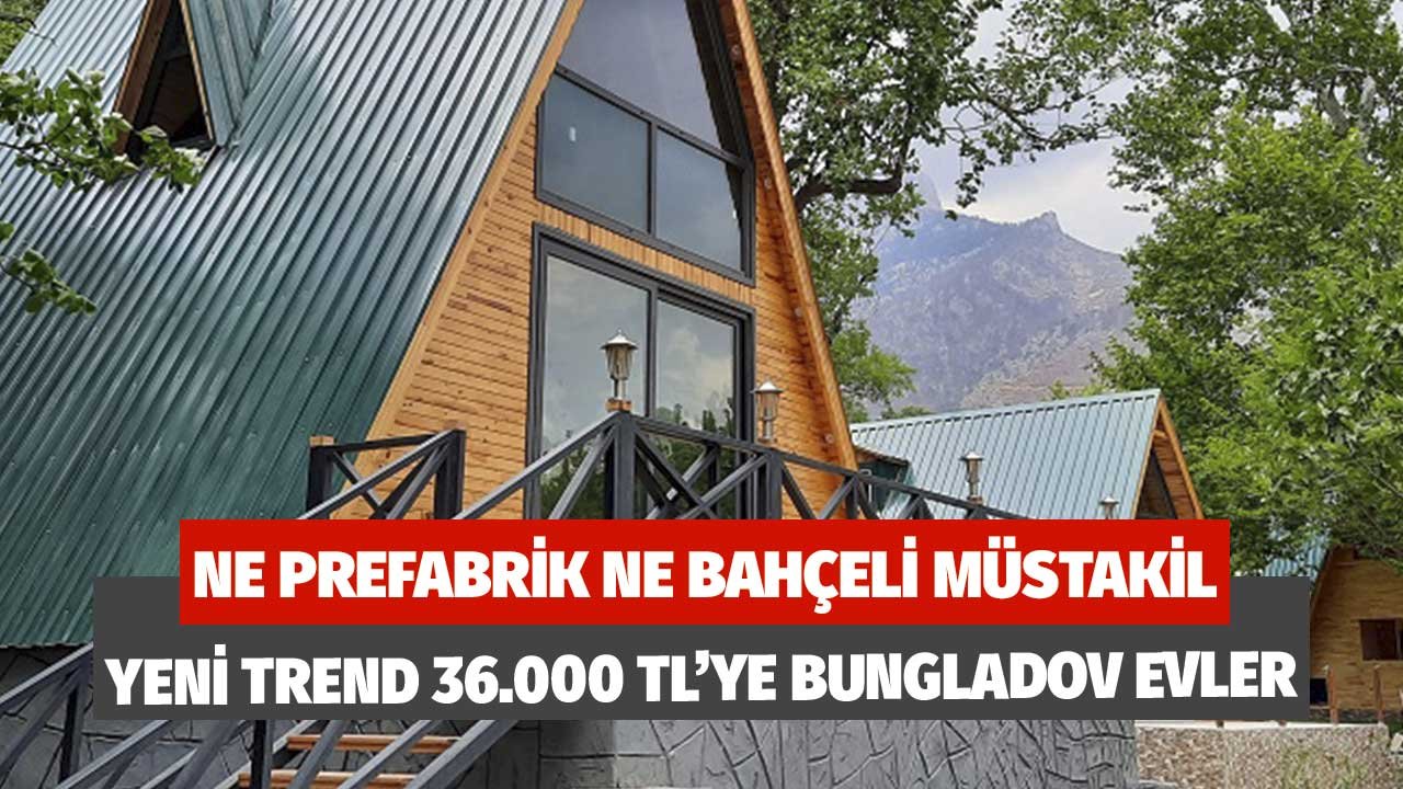 Ne Prefabrik Ne Bahçeli Müstakil! Yeni Trend 36.000 TL'ye Bungladov Evler