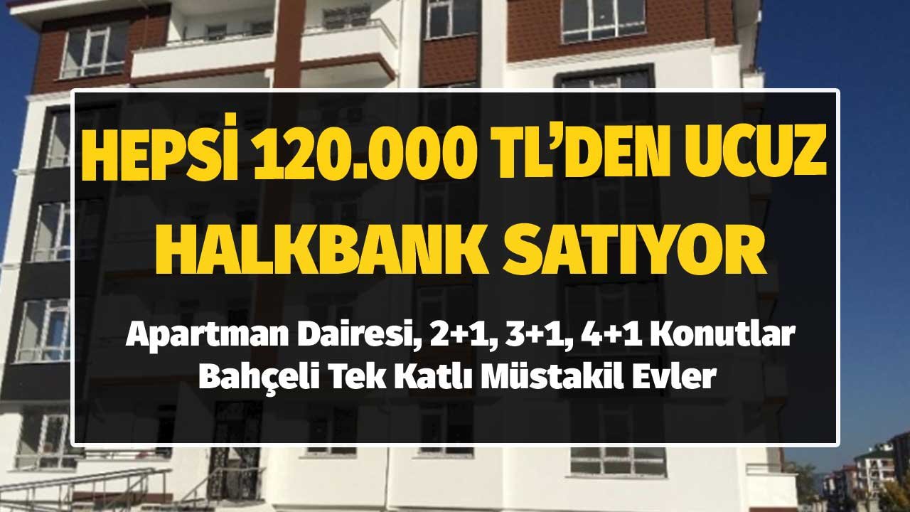 Halkbank'tan Satılık Apartman Dairesi, 2+1, 3+1, 4+1 Konutlar, Müstakil Evler! Bu Listenin Tamamı 120.000 TL'den Ucuz