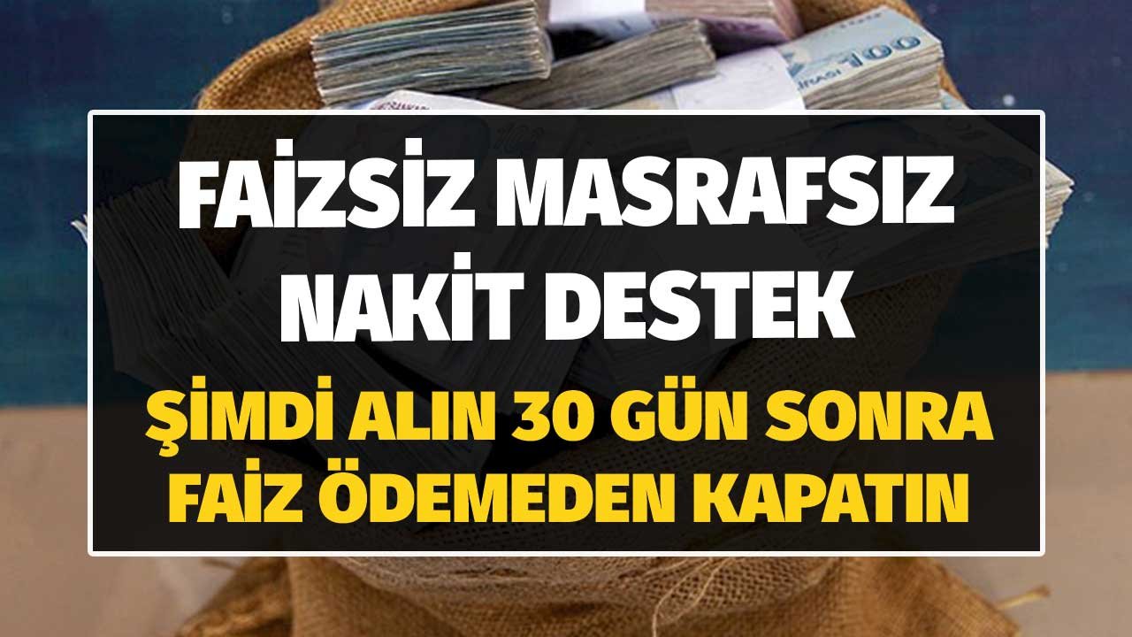Faizsiz ve Masrafsız Nakit Destek Kampanyası! Paranızı Şimdi Alın 30 Gün Sonra Faiz Ödemeden Kapatın