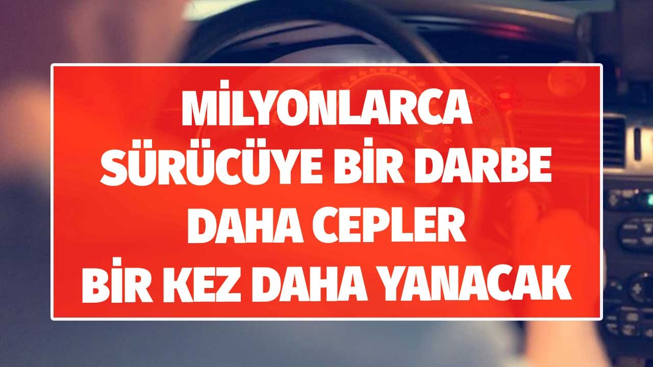 Milyonlarca Sürücüye Bir Darbe Daha! Cepler Bir Kez Daha Yanacak