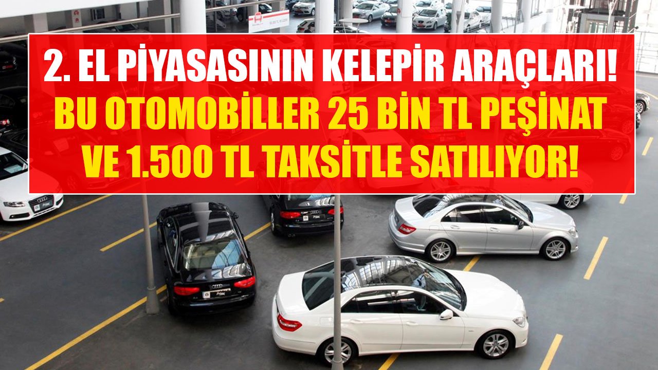 Bu Otomobiller 25 Bin TL Peşinat ve 1.500 TL Taksitle Satılıyor! İkinci El Araç Piyasasının Kelepir Arabaları