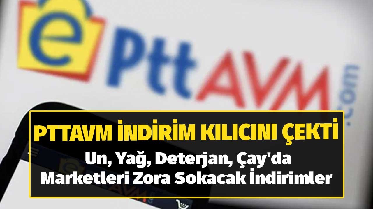 PTTAVM İndirim Kılıcını Çekti! Un, Yağ, Deterjan, Çay'da Marketleri Zora Sokacak İndirimler