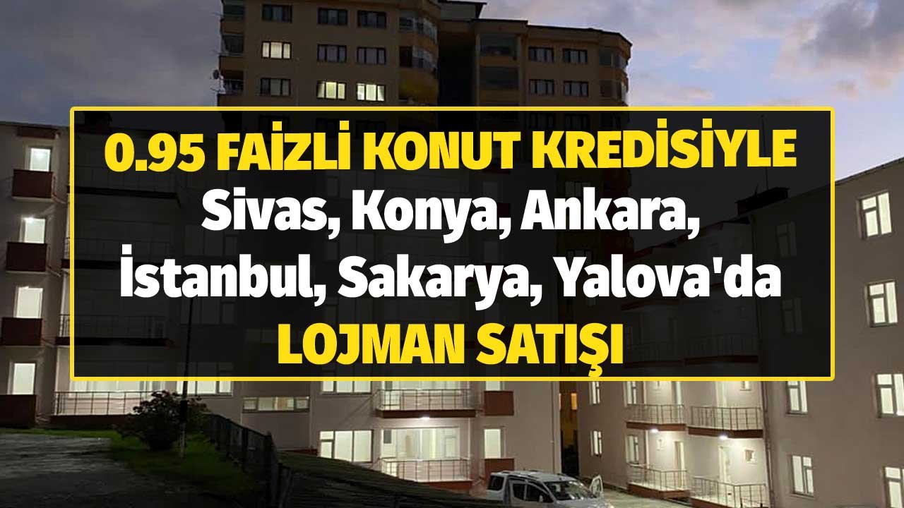 Sivas, Konya, Ankara, İstanbul, Sakarya, Yalova'da 0.95 Faizli Kamu Konutu Kredisiyle Lojman Satışı