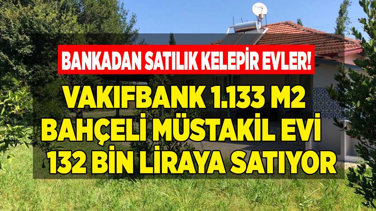 Vakıfbank Aralık Ayı Satılık Gayrimenkul İlanları: 1133 M2 Müstakil Bahçeli Ev Sadece 132 Bin TL Fiyatla Satışta!