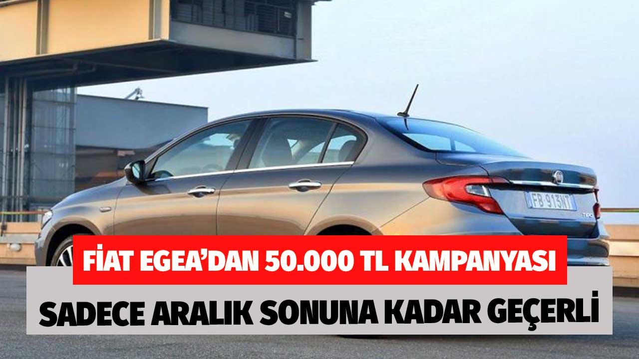Fiat Egea'den 50.000 TL Kampanyası! Sadece Aralık Ayı Sonuna Kadar Geçerli