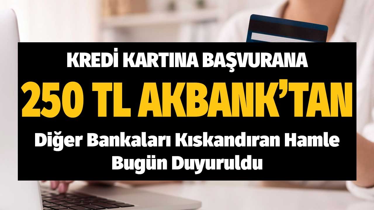 Kredi Kartına Başvurana 250 TL! Akbank'tan Diğer Bankaları Kıskandıran Hamle Bugün Duyuruldu