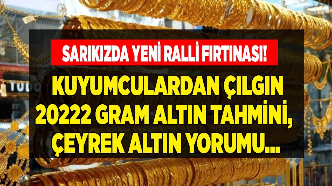 Sarı Kızda Yeni Ralli Fırtınası Piyasayı Uçuracak! Kuyumcuların 2022 Gram Altın Tahmini ve Çeyrek Altın Yorumları