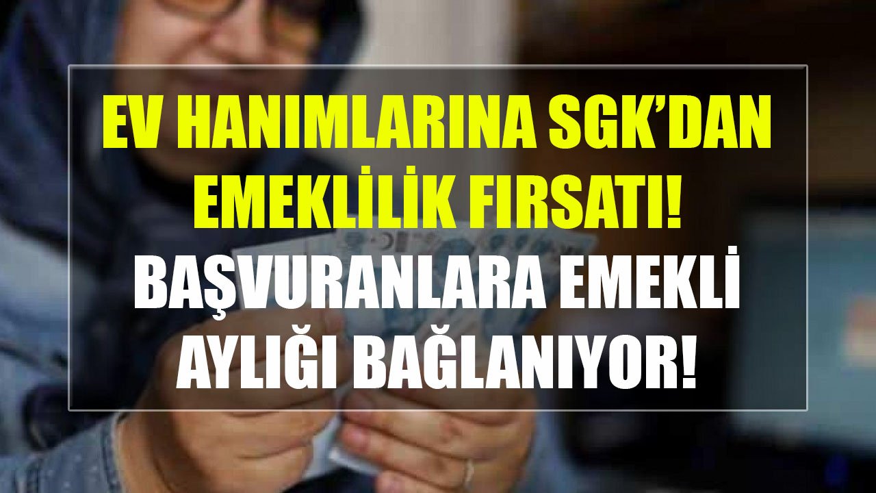 Ev Hanımlarına Çalışmadan Emeklilik Fırsatı! Bu Şartlarda Başvuranlara Emekli Maaşı Bağlanıyor!