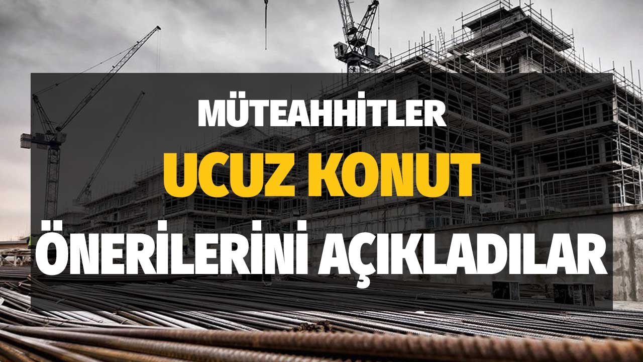 Müteahhitler Vatandaşların Ucuz Konuta Ulaşabilmeleri için Atılması Gereken Adımları Açıkladı