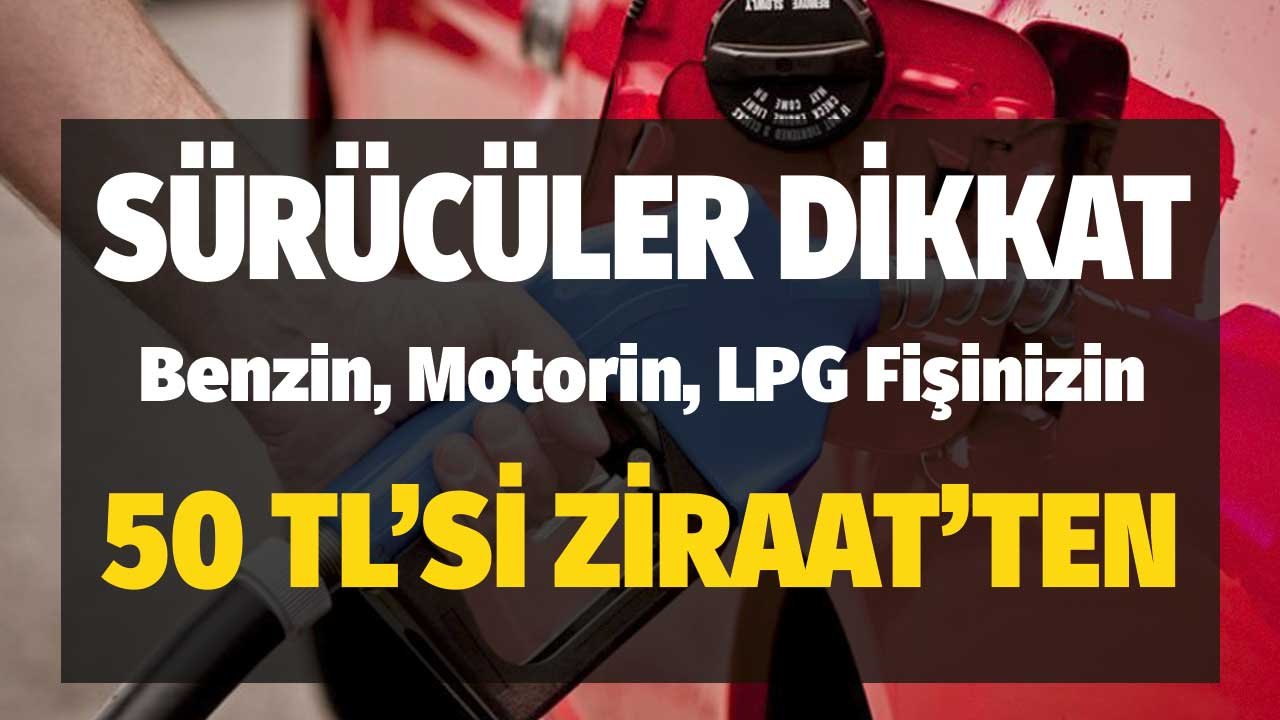 Sürücüler Dikkat! LPG, Motorin Benzin Fişinizin 50 TL'si Ziraat'ten