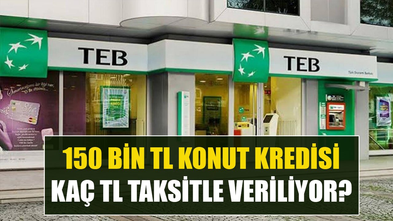 150 Bin TL Konut Kredisi İçin TEB Aylık Kaç TL Taksit İstiyor?