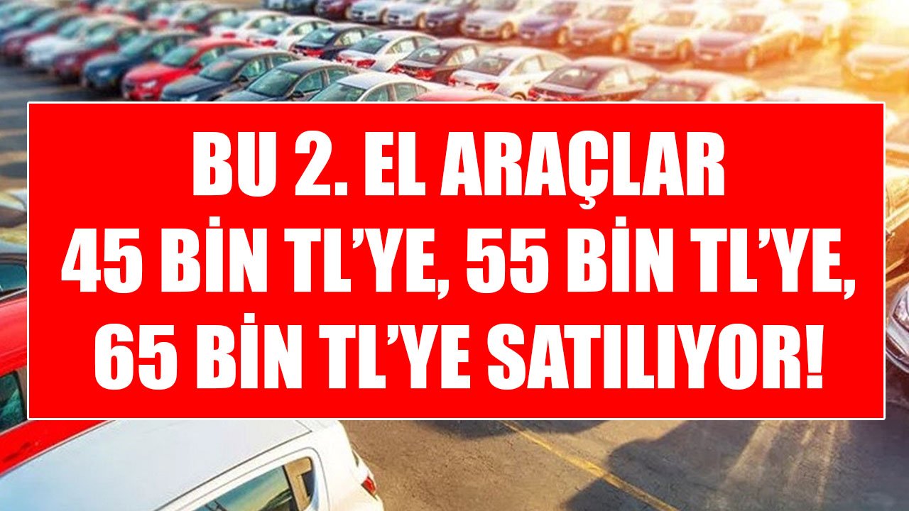 Bu İkinci El Otomobiller 45 Bin TL'ye, 55 Bin TL'ye, 65 Bin TL'ye Satılıyor!