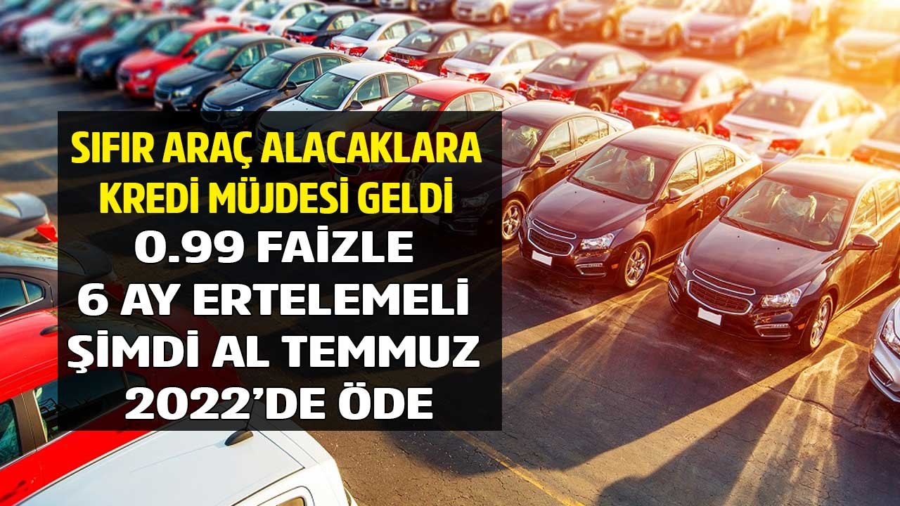 Sıfır Arabanı Hemen Al, Ödemesine Temmuz 2022'de Başla! 6 Ay Ertelemeli 0.99 Faizle Araç Kredisi Müjdesi Geldi