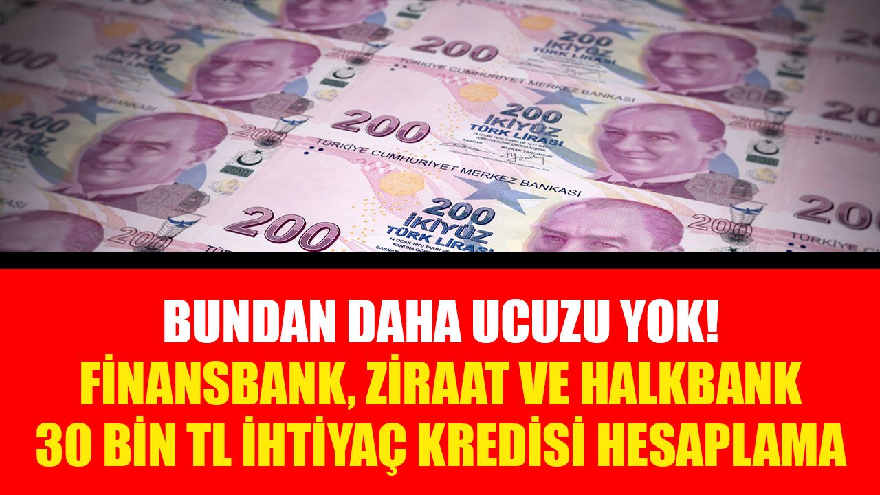 En Ucuz İhtiyaç Kredisi Veren Bankalar! Halkbank, Ziraat Bankası, QNB Finansbank 30 Bin TL Kredi Taksit Hesaplaması!
