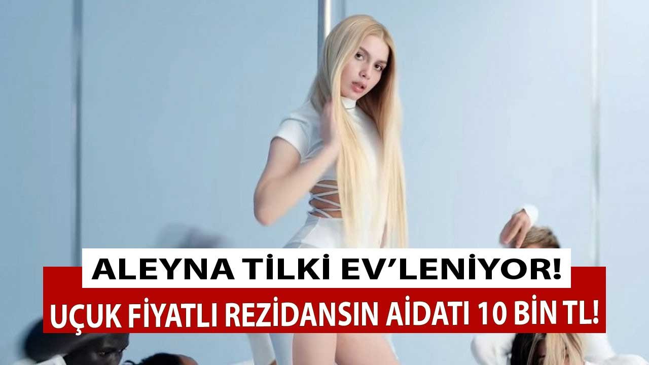 Aleyna Tilki Dudak Uçuklatan Fiyata Ev'leniyor! Rezidans Dairenin Aylık Aidati Bile 10 Bin TL