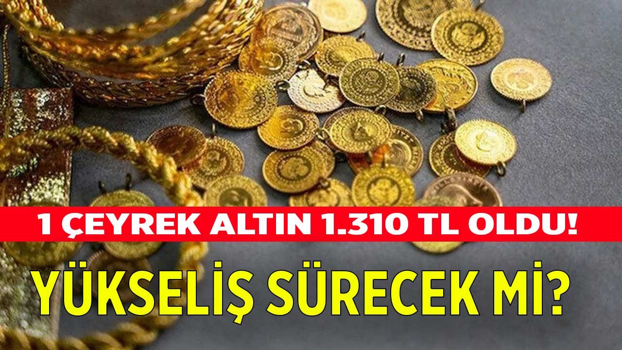 Son Dakika: 1 Çeyrek Altın 1.310 TL Oldu! Altında Yükseliş Sürecek Mi?