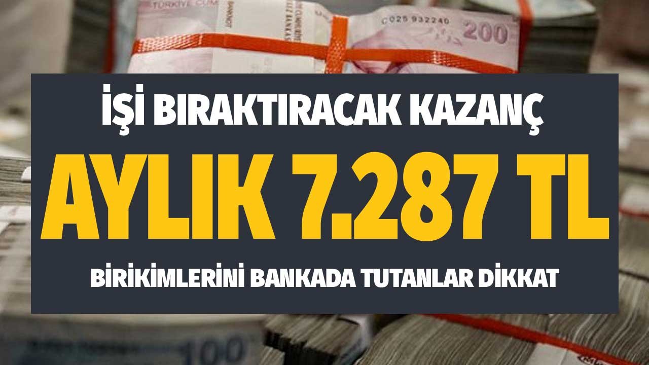 İşi Bıraktıracak Kazanç Aylık 7.287 TL! Birikimlerini Bankada Tutanlar Dikkat