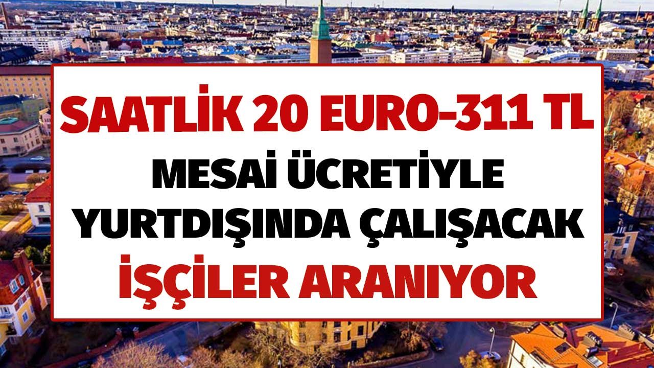 Saatlik 20 Euro 311 TL Mesai Ücretiyle Yurtdışında Çalışacak İşçi Aranıyor