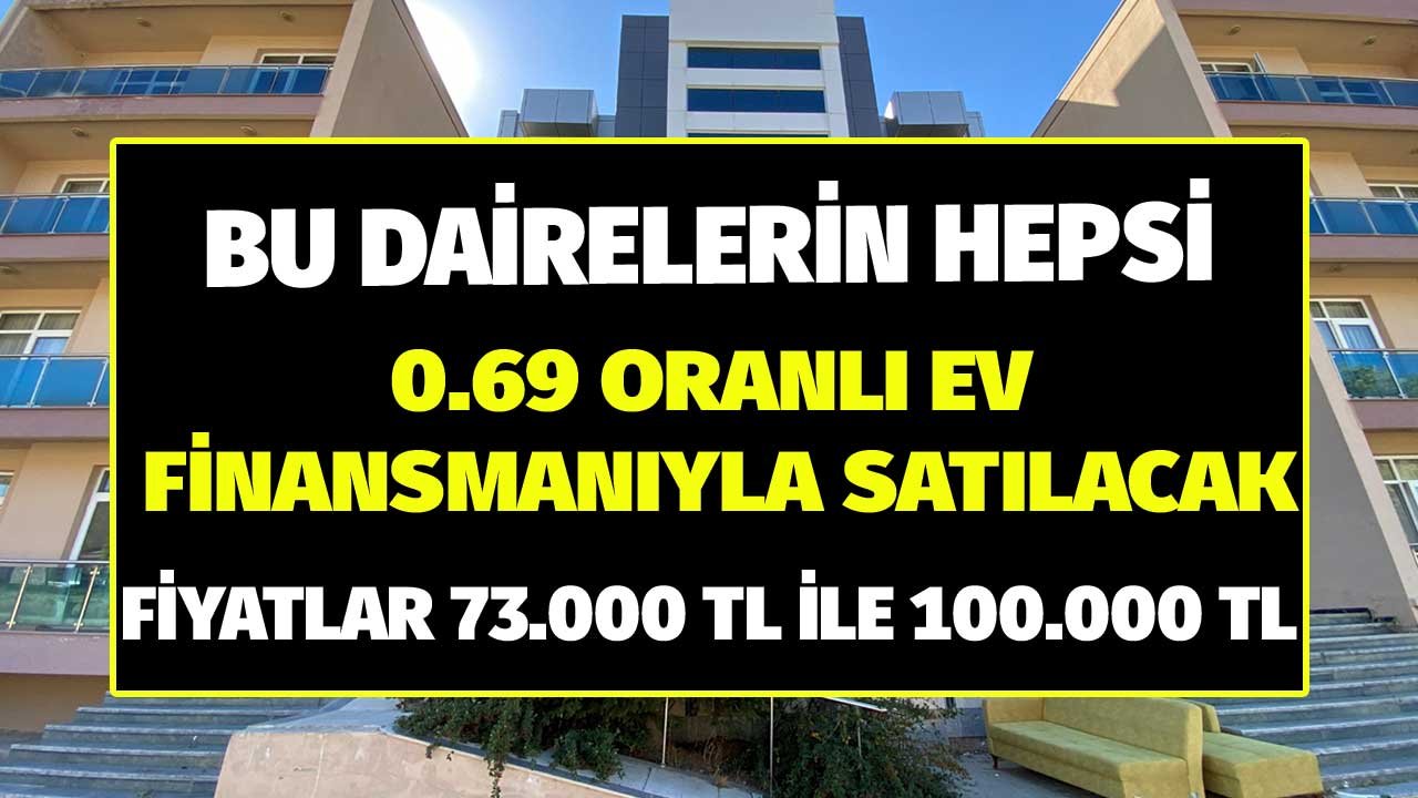 Bu Dairelerin Hepsi 0.69 Oranlı Finansmanıyla Satılık! 73.000 TL ile 100.000 TL Arasında