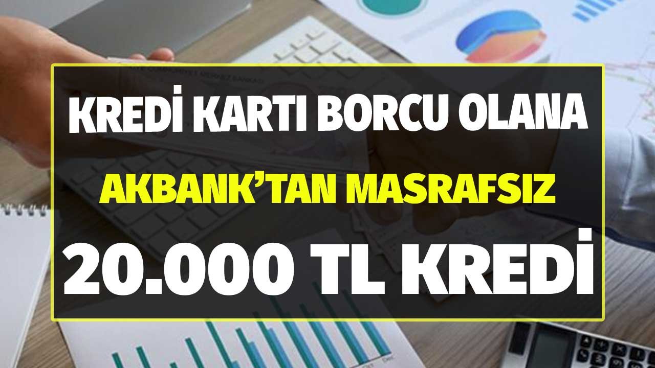 Kredi Kartı Borcu Olanlara Akbank'tan 20.000 TL Masrafsız Kredi