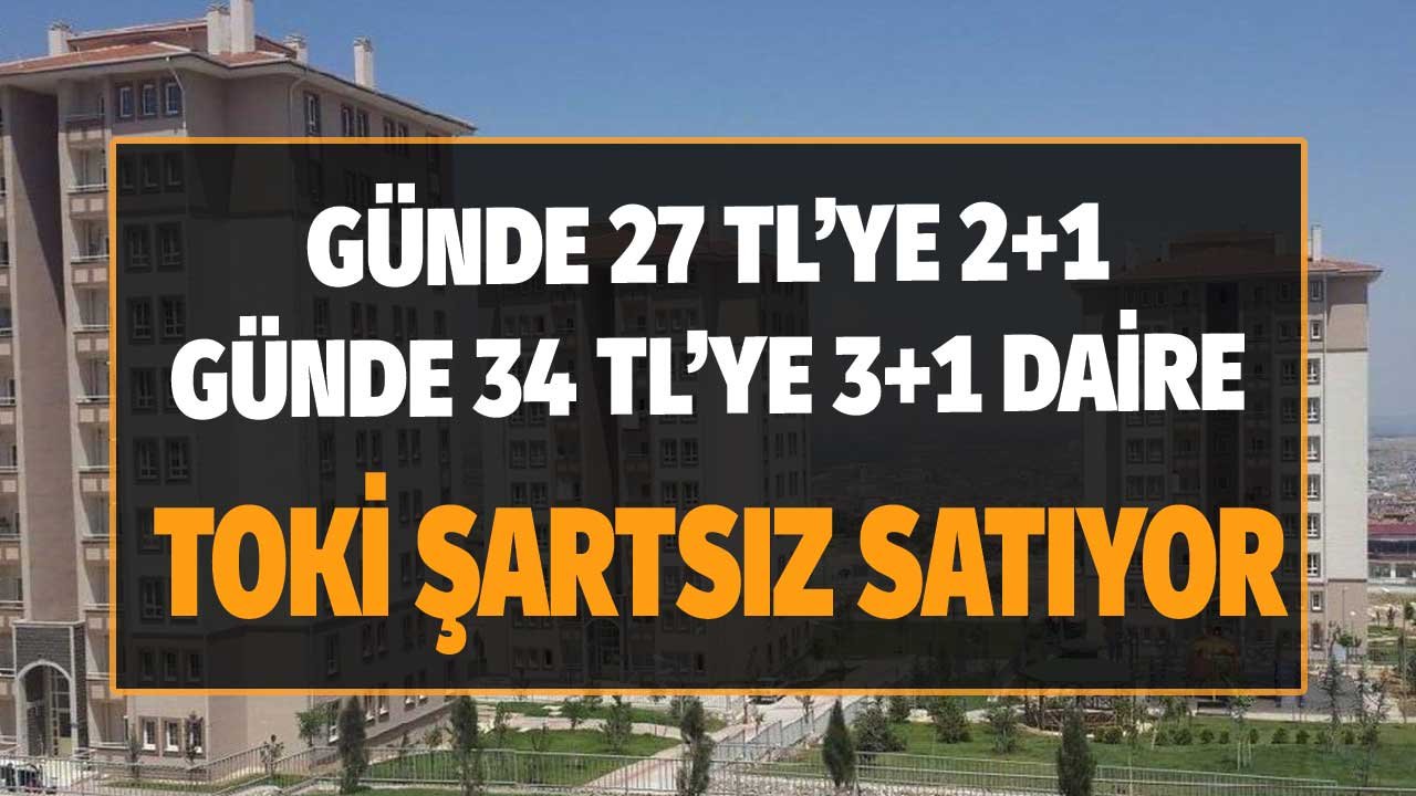 Günde 27 TL'ye 2+1, 34 TL'ye 3+1 Daire! TOKİ Şartsız Satacak