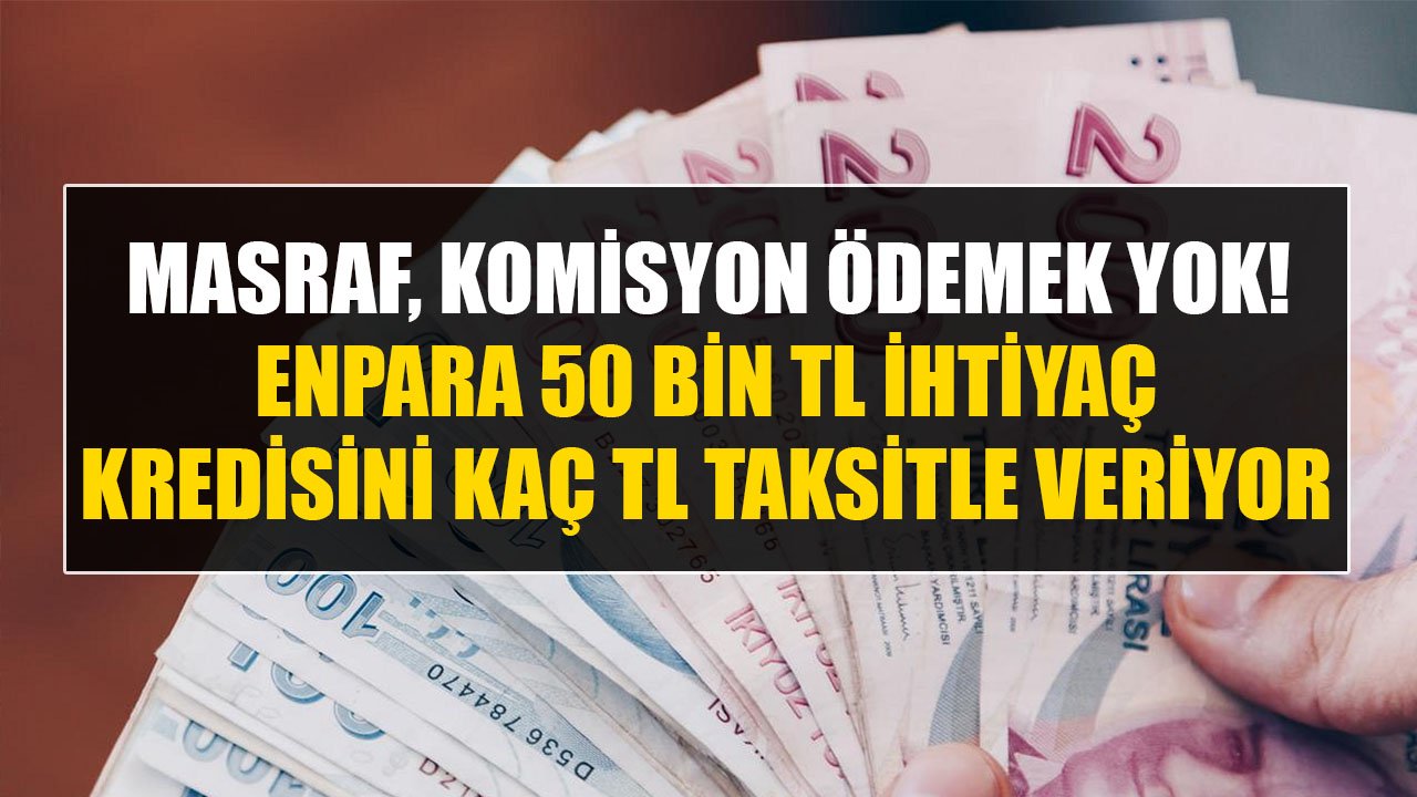 Enpara'dan Tahsis Ücretsiz, Komisyonsuz İhtiyaç Kredisi! 50 Bin TL Kredi Kaç TL Taksitle Veriliyor?