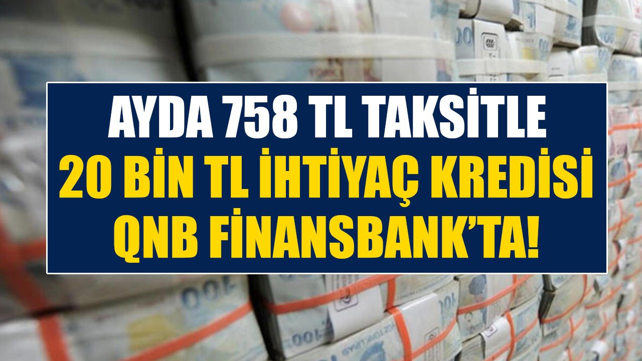 Hemen Paraya İhtiyacım Var Diyenlere 758 TL Taksitle 20 Bin TL İhtiyaç Kredisi QNB Finansbank'ta!