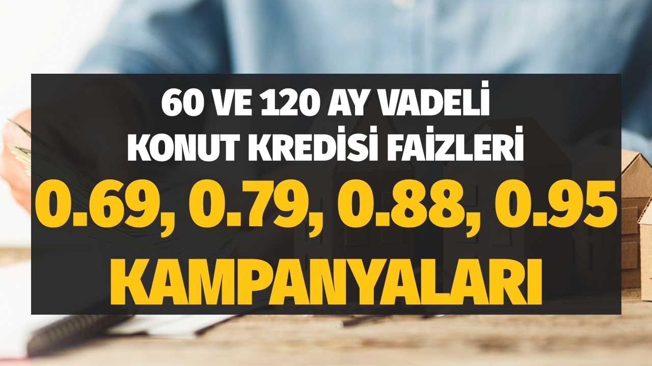 60 ve 120 Ay Vadeli Konut Kredisi Faizleri! 0.69, 0.79, 0.88, 0.92, 0.95 Kampanyaları