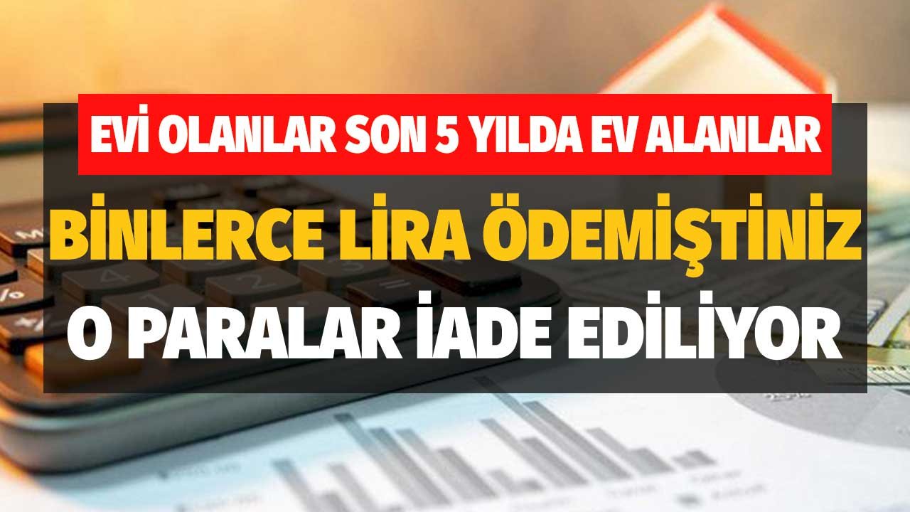 Evi Olanlar Son 5 Yılda Ev Alanlar! Binlerce Lira Ödemiştiniz O Paralar İade Ediliyor